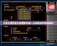 紅警尤里的復(fù)仇地圖放在哪？讓你的戰(zhàn)場更加精彩！