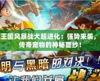 洛克王國(guó)風(fēng)暴戰(zhàn)犬超進(jìn)化：強(qiáng)勢(shì)來(lái)襲，揭開(kāi)傳奇寵物的神秘面紗！