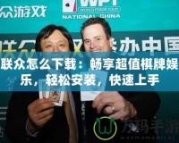 聯(lián)眾怎么下載：暢享超值棋牌娛樂(lè)，輕松安裝，快速上手