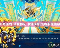 《賽爾號(hào)白虎打法全解析，快速攻略讓你輕松戰(zhàn)勝強(qiáng)敵！》