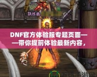 DNF官方體驗服專題頁面——帶你提前體驗最新內(nèi)容，助你走在游戲前沿！