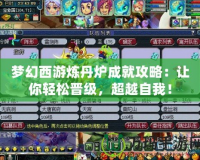 夢幻西游煉丹爐成就攻略：讓你輕松晉級，超越自我！