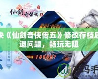 解決《仙劍奇?zhèn)b傳五》修改存檔后閃退問題，暢玩無阻