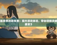 《和平精英120幀畫質(zhì)修改器免費(fèi)：提升游戲體驗(yàn)，帶你領(lǐng)略流暢與震撼的雙重感官盛宴》