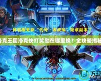 洛克王國(guó)洛克快打獎(jiǎng)勵(lì)在哪里換？全攻略揭秘！