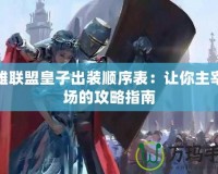 英雄聯盟皇子出裝順序表：讓你主宰戰(zhàn)場的攻略指南