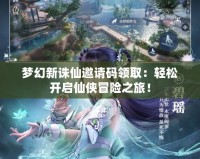 夢幻新誅仙邀請碼領(lǐng)?。狠p松開啟仙俠冒險(xiǎn)之旅！