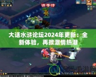 大話水滸論壇2024年更新：全新體驗(yàn)，再掀激情熱潮