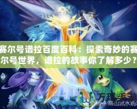賽爾號譜拉百度百科：探索奇妙的賽爾號世界，譜拉的故事你了解多少？