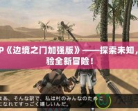 PSP《邊境之門加強(qiáng)版》——探索未知，體驗全新冒險！
