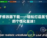孢子修改器下載——輕松打造屬于你的個(gè)性化星球！