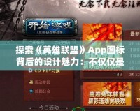 探索《英雄聯(lián)盟》App圖標(biāo)背后的設(shè)計魅力：不僅僅是圖標(biāo)，更是游戲精神的象征