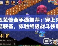 靚裝傳奇手游推薦：穿上炫酷裝備，體驗終極戰(zhàn)斗快感！