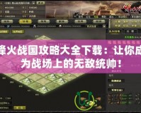 烽火戰(zhàn)國(guó)攻略大全下載：讓你成為戰(zhàn)場(chǎng)上的無敵統(tǒng)帥！