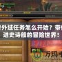 魔獸外域任務(wù)怎么開始？帶你走進史詩般的冒險世界！