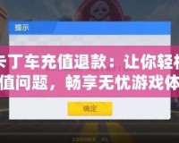 跑跑卡丁車充值退款：讓你輕松解決充值問(wèn)題，暢享無(wú)憂游戲體驗(yàn)
