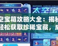 太空寶箱攻略大全：揭秘如何輕松獲取珍稀寶藏，成為宇宙探險(xiǎn)高手