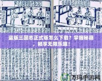盜版三國志正式版怎么下載？掌握秘籍，暢享無限樂趣！