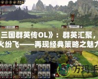 《三國(guó)群英傳OL》：群英匯聚，戰(zhàn)火紛飛——再現(xiàn)經(jīng)典策略之魅力
