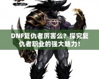 DNF復(fù)仇者厲害么？探究復(fù)仇者職業(yè)的強(qiáng)大魅力！