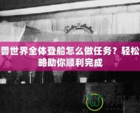 魔獸世界全體登船怎么做任務？輕松攻略助你順利完成