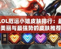 LOL厄運小姐皮膚排行：最美麗與最強勢的皮膚推薦