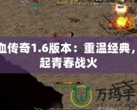 熱血傳奇1.6版本：重溫經(jīng)典，燃起青春戰(zhàn)火