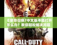 《使命召喚7中文版不能打開怎么辦？教你輕松解決問題，暢享游戲樂趣！》