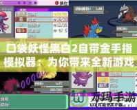 口袋妖怪黑白2自帶金手指模擬器：為你帶來全新游戲體驗的必備神器！