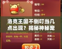 洛克王國(guó)不倒叮當(dāng)幾點(diǎn)出現(xiàn)？揭秘神秘寵物的正確獲得時(shí)間