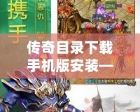 傳奇目錄下載手機(jī)版安裝——輕松暢玩經(jīng)典傳奇，盡享極致游戲體驗(yàn)！