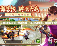 好玩的手機網(wǎng)游排行榜2023年，熱門游戲推薦，盡享暢快體驗！
