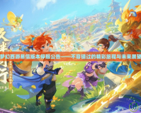夢幻西游易信版本停服公告——不容錯(cuò)過的精彩旅程與未來展望
