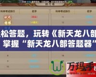 輕松答題，玩轉(zhuǎn)《新天龍八部》！掌握“新天龍八部答題器”，暢享游戲之樂