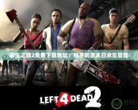 求生之路2免費下載地址：暢享刺激末日求生冒險