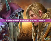 魔獸世界血精靈種族天賦選擇：精靈之血，掌控全局