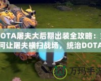 DOTA屠夫大后期出裝全攻略：如何讓屠夫橫掃戰(zhàn)場(chǎng)，統(tǒng)治DOTA世界！