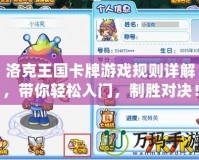 洛克王國卡牌游戲規(guī)則詳解，帶你輕松入門，制勝對決！