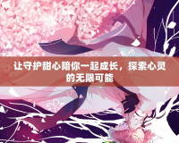 讓守護(hù)甜心陪你一起成長(zhǎng)，探索心靈的無(wú)限可能