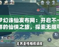 夢幻誅仙發(fā)布網(wǎng)：開啟不一樣的仙俠之旅，探索無限可能