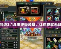 逆天問道3.1斗佛終極裝備，讓你成就無(wú)敵之路