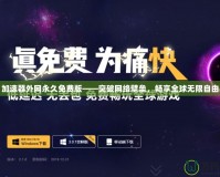 加速器外網(wǎng)永久免費(fèi)版——突破網(wǎng)絡(luò)壁壘，暢享全球無限自由