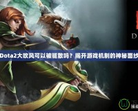 Dota2大吹風(fēng)可以被驅(qū)散嗎？揭開游戲機(jī)制的神秘面紗