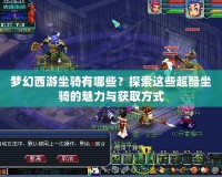 夢(mèng)幻西游坐騎有哪些？探索這些超酷坐騎的魅力與獲取方式
