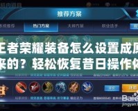 王者榮耀裝備怎么設(shè)置成原來的？輕松恢復(fù)昔日操作體驗！