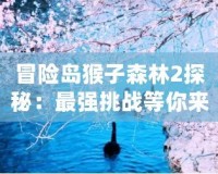 冒險島猴子森林2探秘：最強挑戰(zhàn)等你來戰(zhàn)！
