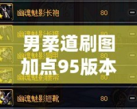 男柔道刷圖加點(diǎn)95版本攻略：玩轉(zhuǎn)極限輸出與全能輔助的完美平衡！