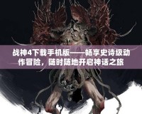 戰(zhàn)神4下載手機(jī)版——暢享史詩級動作冒險，隨時隨地開啟神話之旅