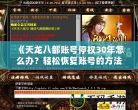《天龍八部賬號停權(quán)30年怎么辦？輕松恢復(fù)賬號的方法揭秘》