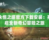 永恒之塔官方下載安裝：開啟全新奇幻冒險(xiǎn)之旅